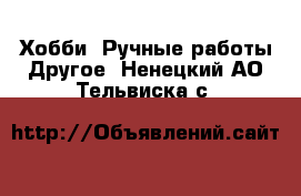 Хобби. Ручные работы Другое. Ненецкий АО,Тельвиска с.